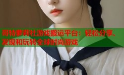 哥特萝莉社游戏搬运平台：轻松分享、发现和玩转全球时尚游戏