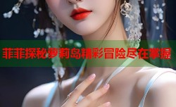 菲菲探秘萝莉岛精彩冒险尽在掌握