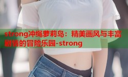 strong冲绳萝莉岛：精美画风与丰富剧情的冒险乐园-strong