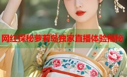 网红探秘萝莉岛独家直播体验揭秘
