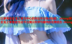 以萝莉岛霍金之家为中心的突出平台特点标题：strong探索霍金之家智能互动平台揭示科学与趣味的完美结合-strong