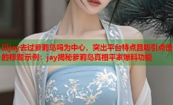以jay去过萝莉岛吗为中心，突出平台特点且吸引点击的标题示例：jay揭秘萝莉岛真相平家爆料功能