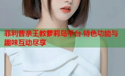菲利普亲王教萝莉岛平台 特色功能与趣味互动尽享