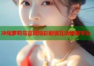 冲绳萝莉岛官网精彩剧情互动体验平台