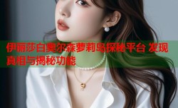 伊丽莎白奥尔森萝莉岛探秘平台 发现真相与揭秘功能