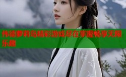 伟德萝莉岛精彩游戏尽在掌握畅享无限乐趣