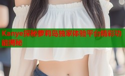 Kanye探秘萝莉岛独家体验平台精彩功能揭秘
