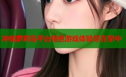 冲绳萝莉岛平台特色游戏体验尽在掌中