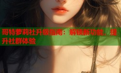 哥特萝莉社升级指南：解锁新功能，提升社群体验