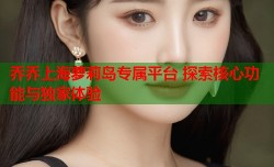 乔乔上海萝莉岛专属平台 探索核心功能与独家体验