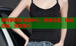 哥特萝莉社充值中心：快速充值，畅玩游戏，享受豪礼