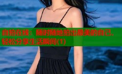 自拍在线：随时随地拍出最美的自己，轻松分享生活瞬间(1)
