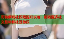 哥特萝莉社权限提升攻略：解锁更多社交互动和社区特权