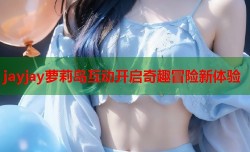 jayjay萝莉岛互动开启奇趣冒险新体验