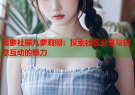 菠萝社猫九萝莉照：探索社区分享与创意互动的魅力