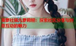 菠萝社猫九萝莉照：探索社区分享与创意互动的魅力