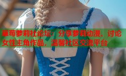草莓萝莉社论坛：分享萝莉动漫、讨论女性主角作品，温馨社区交流平台