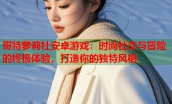 哥特萝莉社安卓游戏：时尚社交与冒险的终极体验，打造你的独特风格