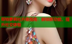 哥特萝莉社升级指南：解锁新功能，提升社交体验