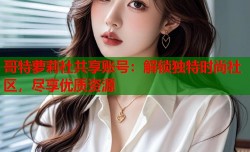 哥特萝莉社共享账号：解锁独特时尚社区，尽享优质资源