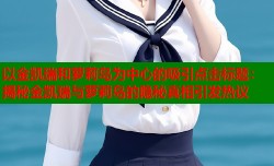 以金凯瑞和萝莉岛为中心的吸引点击标题：揭秘金凯瑞与萝莉岛的隐秘真相引发热议