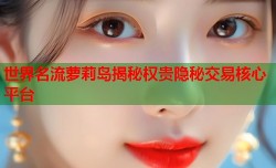 世界名流萝莉岛揭秘权贵隐秘交易核心平台