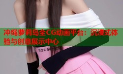 冲绳萝莉岛全CG动画平台：沉浸式体验与创意展示中心