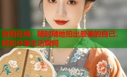 自拍在线：随时随地拍出最美的自己，轻松分享生活瞬间