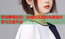 哥特萝莉社好：时尚社区的时尚潮流分享与交流平台