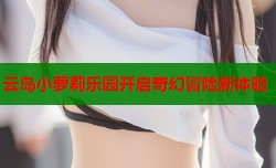 云岛小萝莉乐园开启奇幻冒险新体验