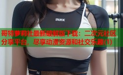 哥特萝莉社最新破解版下载：二次元社区分享平台，尽享动漫资源和社交乐趣(1)