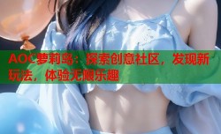 AOC萝莉岛：探索创意社区，发现新玩法，体验无限乐趣