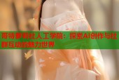 哥特萝莉社人工学院：探索AI创作与社群互动的魅力世界