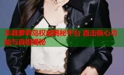 丰县萝莉岛权威揭秘平台 直击核心功能与真相揭秘