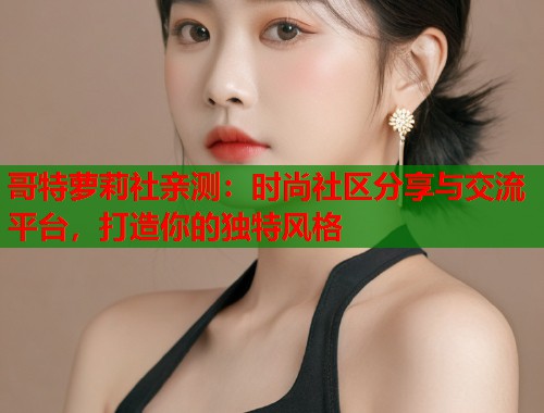 哥特萝莉社亲测：时尚社区分享与交流平台，打造你的独特风格  第1张