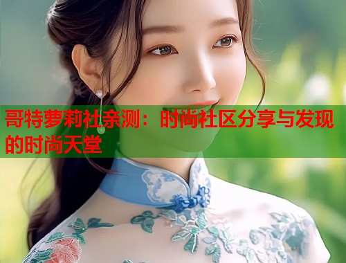 哥特萝莉社亲测：时尚社区分享与发现的时尚天堂  第1张