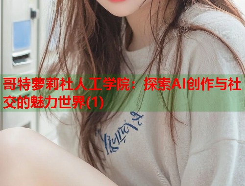 哥特萝莉社人工学院：探索AI创作与社交的魅力世界(1)  第1张