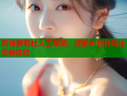 哥特萝莉社人工学院：探索AI创作与社交新体验  第1张