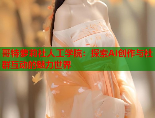 哥特萝莉社人工学院：探索AI创作与社群互动的魅力世界  第1张