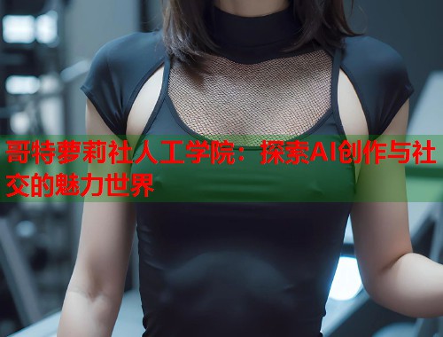 哥特萝莉社人工学院：探索AI创作与社交的魅力世界  第2张