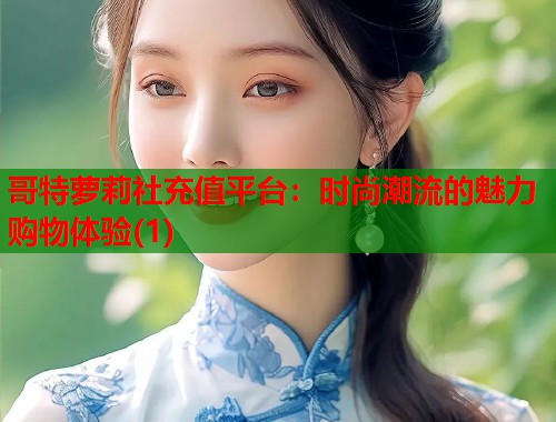 哥特萝莉社充值平台：时尚潮流的魅力购物体验(1)  第2张