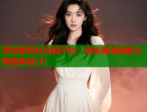 哥特萝莉社充值平台：时尚潮流的魅力购物体验(1)  第1张
