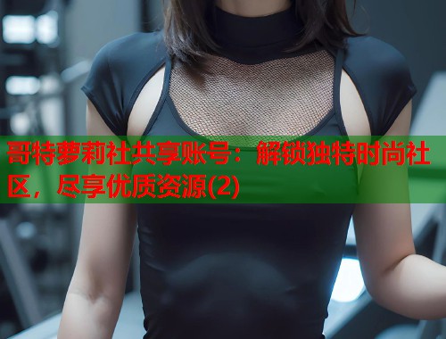 哥特萝莉社共享账号：解锁独特时尚社区，尽享优质资源(2)  第2张