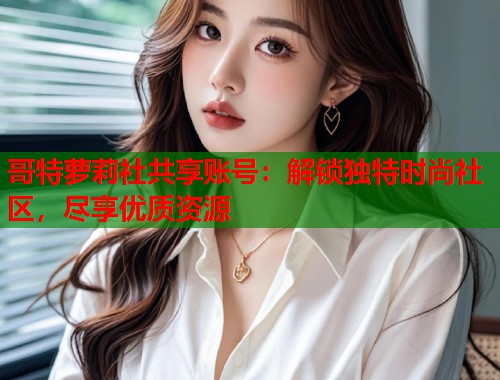 哥特萝莉社共享账号：解锁独特时尚社区，尽享优质资源  第1张