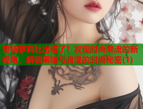 哥特萝莉社出错了？发现时尚潮流的新视角，解锁黑暗与浪漫的时尚秘密(1)  第1张