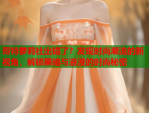 哥特萝莉社出错了？发现时尚潮流的新视角，解锁黑暗与浪漫的时尚秘密  第1张