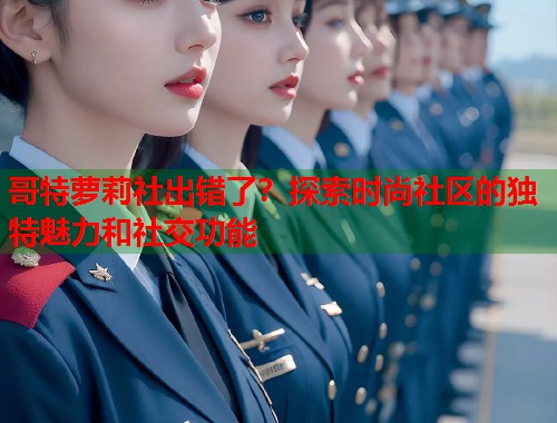 哥特萝莉社出错了？探索时尚社区的独特魅力和社交功能  第1张