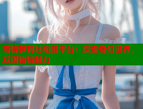 哥特萝莉社动漫平台：探索奇幻世界，发现独特魅力  第1张