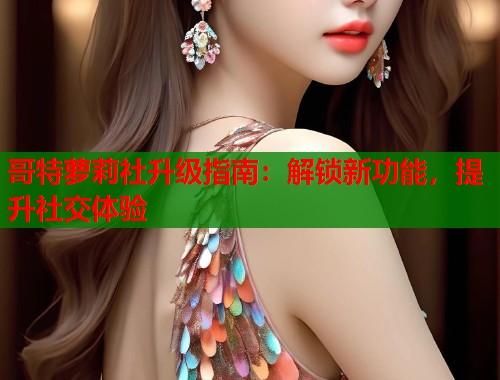 哥特萝莉社升级指南：解锁新功能，提升社交体验  第1张