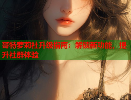 哥特萝莉社升级指南：解锁新功能，提升社群体验  第1张
